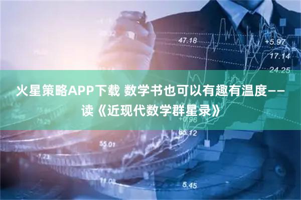 火星策略APP下载 数学书也可以有趣有温度——读《近现代数学群星录》