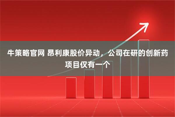 牛策略官网 昂利康股价异动,公司在研的创新药项目仅有一个